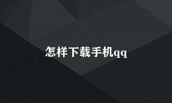 怎样下载手机qq