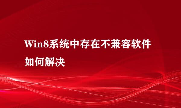 Win8系统中存在不兼容软件如何解决