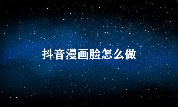 抖音漫画脸怎么做