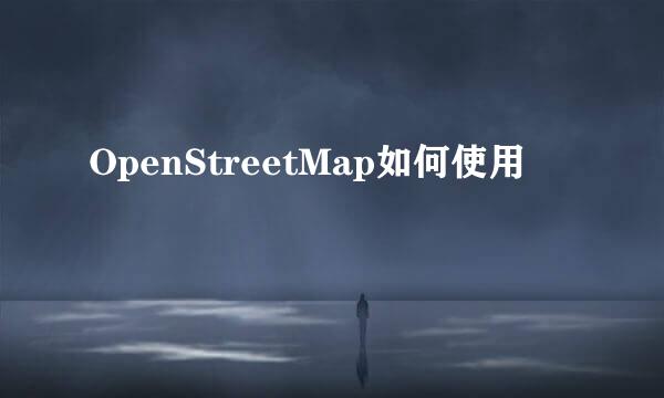 OpenStreetMap如何使用