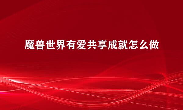 魔兽世界有爱共享成就怎么做