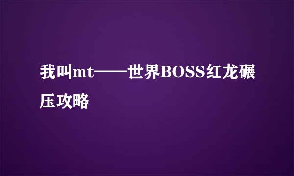 我叫mt——世界BOSS红龙碾压攻略