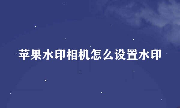 苹果水印相机怎么设置水印
