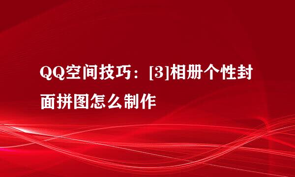 QQ空间技巧：[3]相册个性封面拼图怎么制作