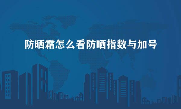 防晒霜怎么看防晒指数与加号