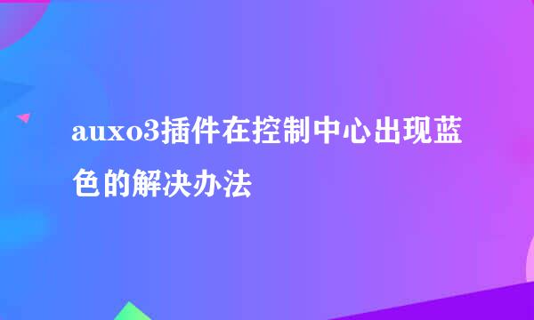 auxo3插件在控制中心出现蓝色的解决办法