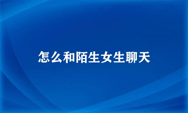 怎么和陌生女生聊天