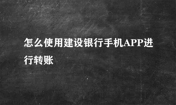 怎么使用建设银行手机APP进行转账
