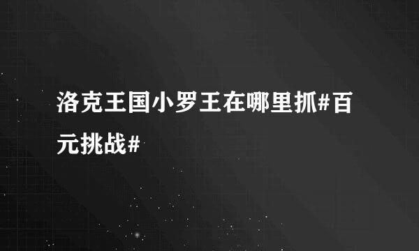 洛克王国小罗王在哪里抓#百元挑战#