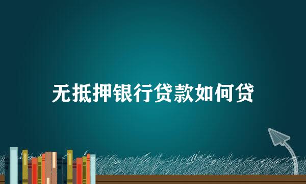 无抵押银行贷款如何贷