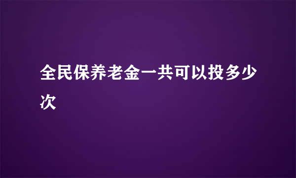全民保养老金一共可以投多少次