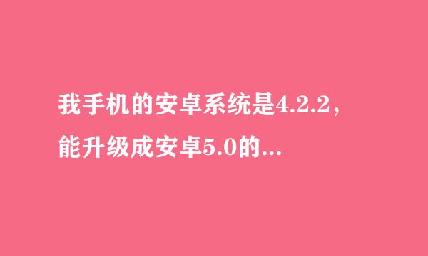 我手机的安卓系统是4.2.2，能升级成安卓5.0的系统吗？可以的话怎么升