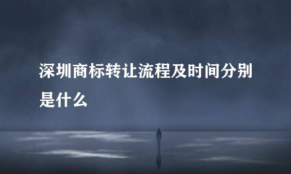 深圳商标转让流程及时间分别是什么