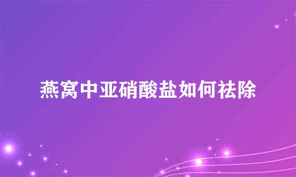 燕窝中亚硝酸盐如何祛除