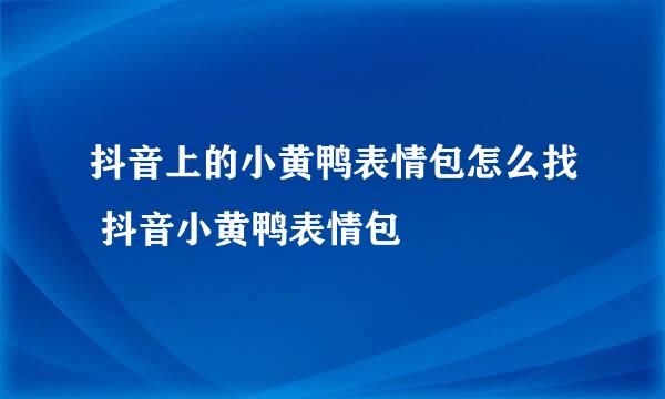 抖音上的小黄鸭表情包怎么找 抖音小黄鸭表情包