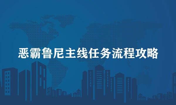 恶霸鲁尼主线任务流程攻略