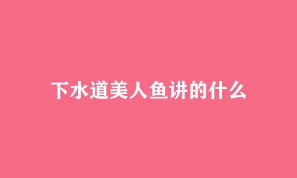 下水道美人鱼讲的什么