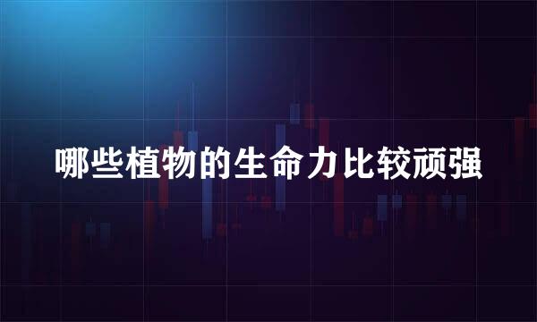 哪些植物的生命力比较顽强