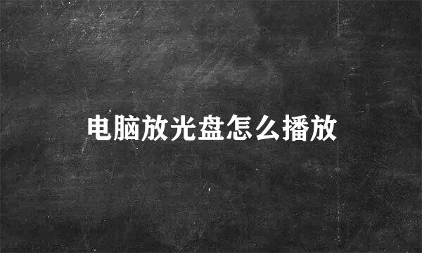 电脑放光盘怎么播放