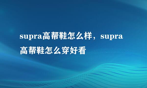 supra高帮鞋怎么样，supra高帮鞋怎么穿好看