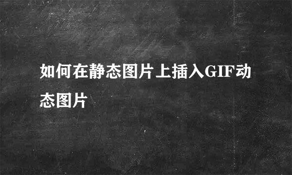 如何在静态图片上插入GIF动态图片