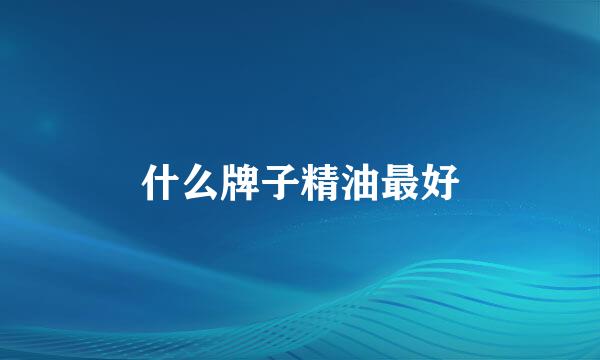 什么牌子精油最好