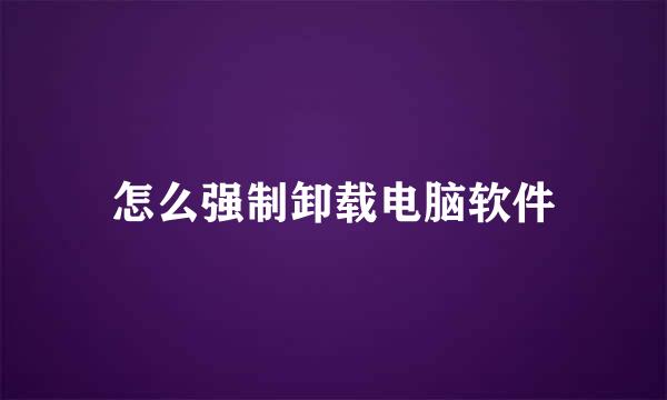 怎么强制卸载电脑软件