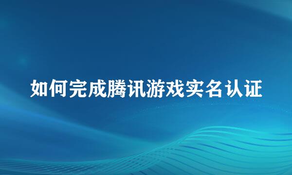 如何完成腾讯游戏实名认证