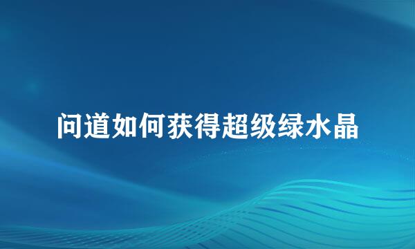 问道如何获得超级绿水晶