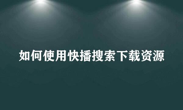 如何使用快播搜索下载资源