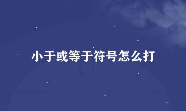 小于或等于符号怎么打