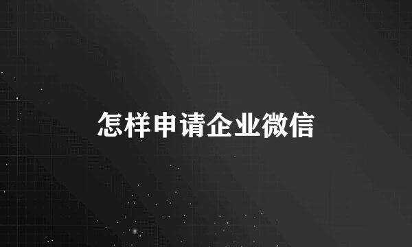 怎样申请企业微信