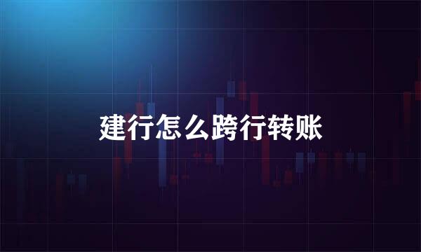 建行怎么跨行转账