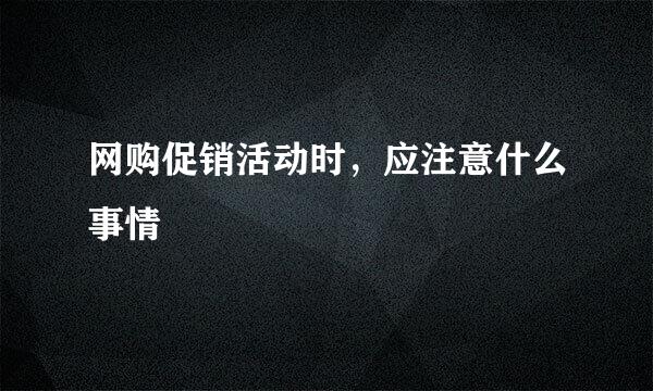 网购促销活动时，应注意什么事情