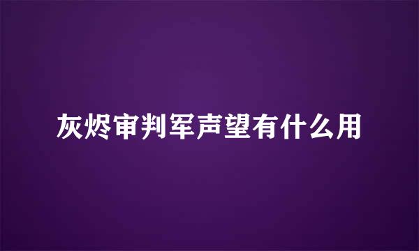 灰烬审判军声望有什么用