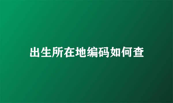 出生所在地编码如何查