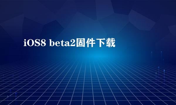 iOS8 beta2固件下载