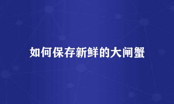 如何保存新鲜的大闸蟹