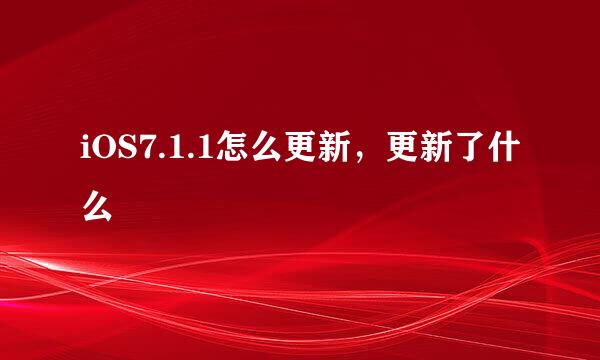 iOS7.1.1怎么更新，更新了什么