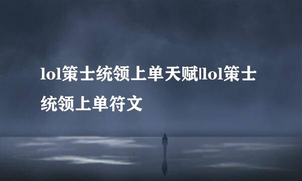 lol策士统领上单天赋|lol策士统领上单符文