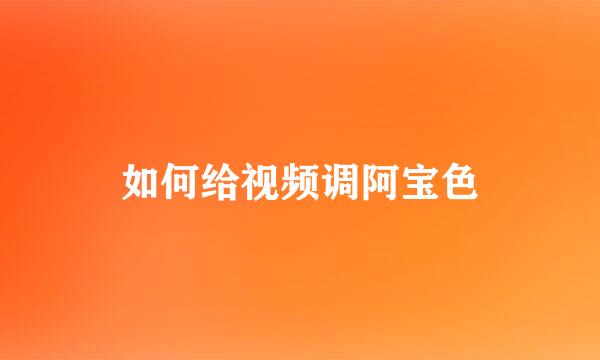 如何给视频调阿宝色