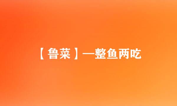 【鲁菜】—整鱼两吃