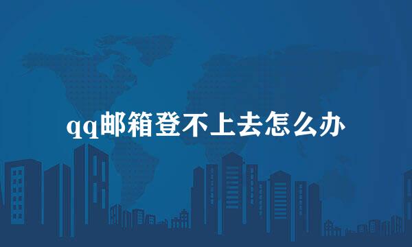 qq邮箱登不上去怎么办