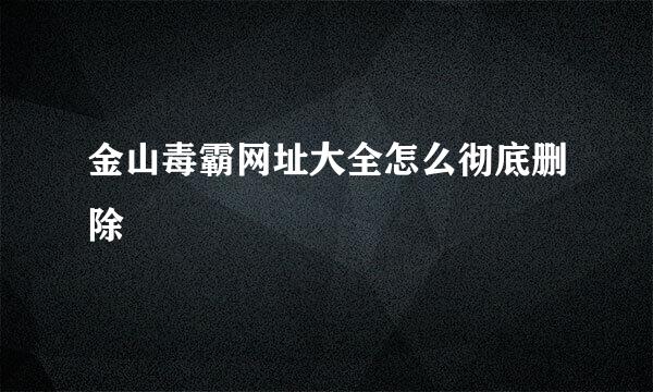 金山毒霸网址大全怎么彻底删除