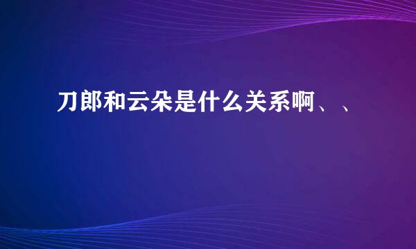 刀郎和云朵是什么关系啊、、