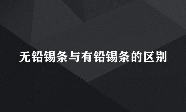 无铅锡条与有铅锡条的区别