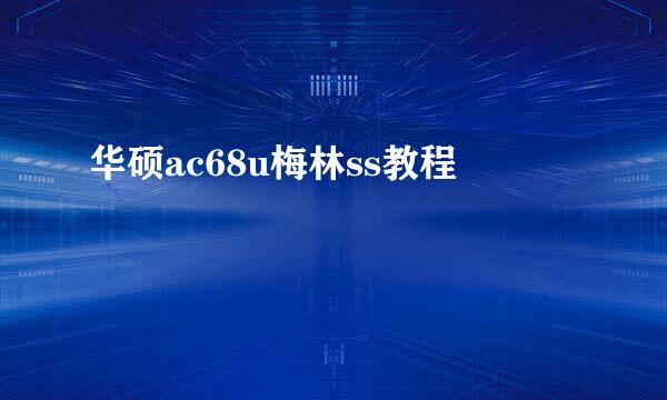 华硕ac68u梅林ss教程