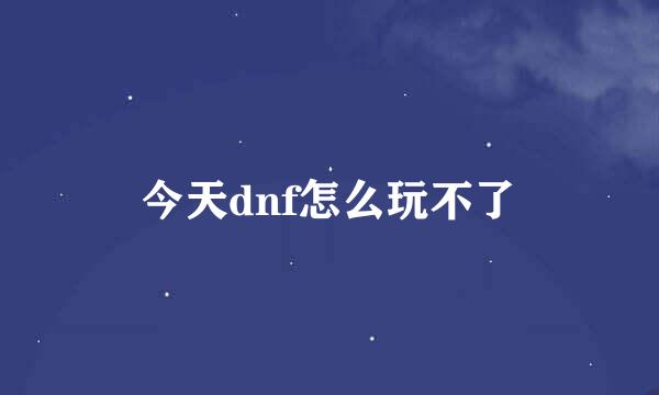 今天dnf怎么玩不了