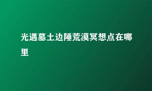 光遇墓土边陲荒漠冥想点在哪里