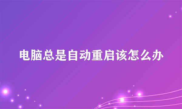 电脑总是自动重启该怎么办